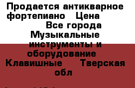 Продается антикварное фортепиано › Цена ­ 300 000 - Все города Музыкальные инструменты и оборудование » Клавишные   . Тверская обл.